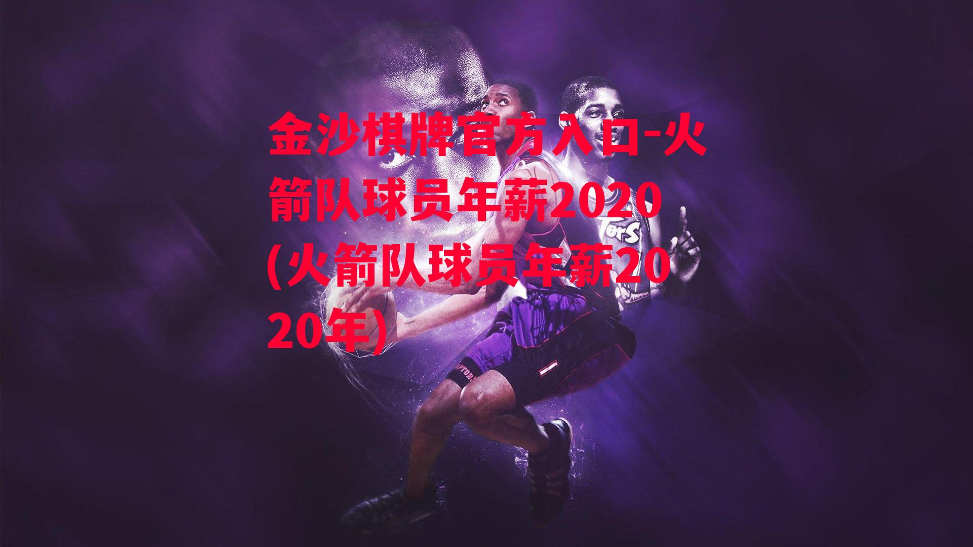 金沙棋牌官方入口-火箭队球员年薪2020(火箭队球员年薪2020年)